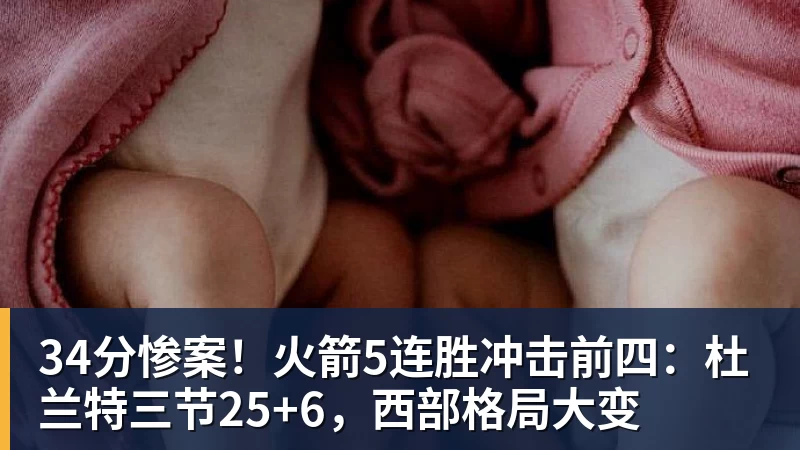 34分惨案！火箭5连胜冲击前四：杜兰特三节25+6，西部格局大变